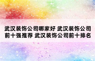 武汉装饰公司哪家好 武汉装饰公司前十强推荐 武汉装饰公司前十排名